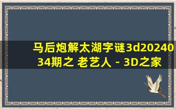 马后炮解太湖字谜3d2024034期之 老艺人 - 3D之家